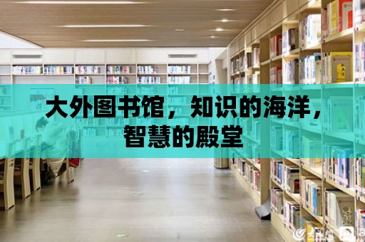 大外圖書館，知識的海洋，智慧的殿堂