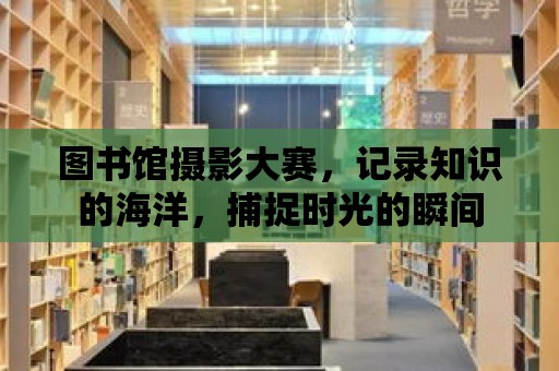 圖書館攝影大賽，記錄知識的海洋，捕捉時(shí)光的瞬間