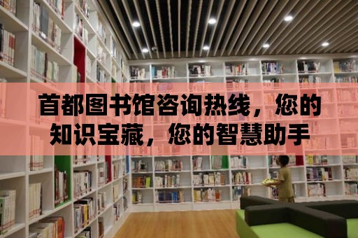 首都圖書館咨詢熱線，您的知識寶藏，您的智慧助手