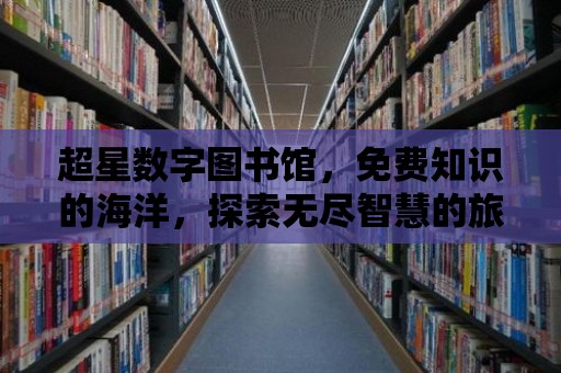 超星數(shù)字圖書館，免費(fèi)知識的海洋，探索無盡智慧的旅程