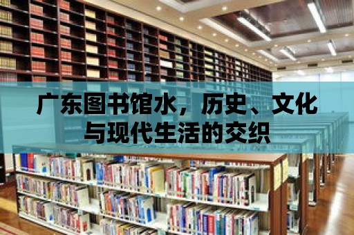 廣東圖書館水，歷史、文化與現代生活的交織