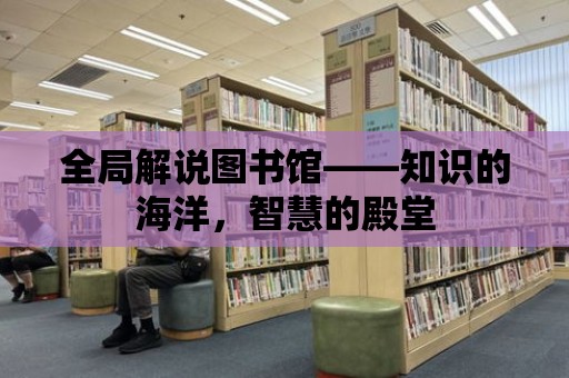 全局解說圖書館——知識的海洋，智慧的殿堂