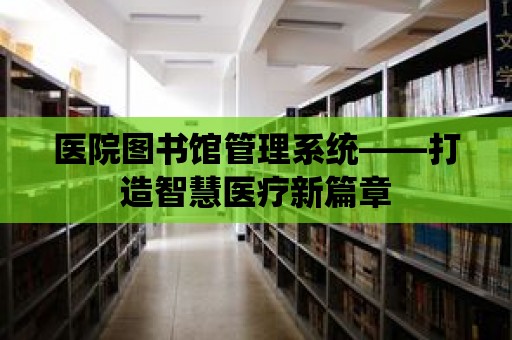 醫院圖書館管理系統——打造智慧醫療新篇章