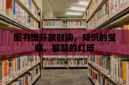 圖書館開放時間，知識的寶藏，智慧的燈塔