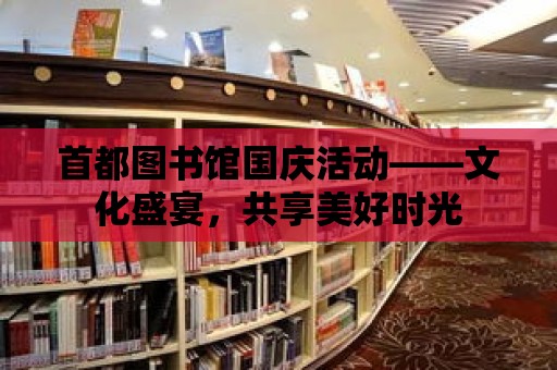 首都圖書館國慶活動——文化盛宴，共享美好時光