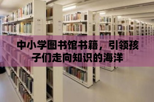 中小學圖書館書籍，引領孩子們走向知識的海洋