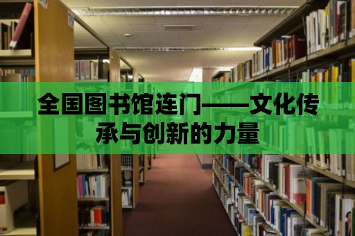 全國(guó)圖書(shū)館連門(mén)——文化傳承與創(chuàng)新的力量