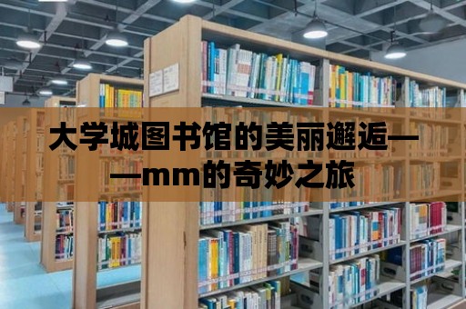 大學城圖書館的美麗邂逅——mm的奇妙之旅