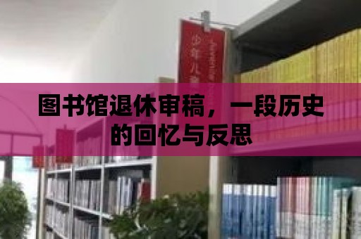 圖書館退休審稿，一段歷史的回憶與反思