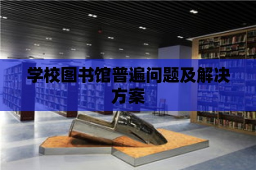 學校圖書館普遍問題及解決方案