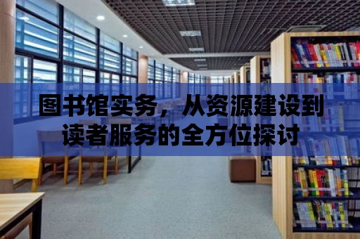 圖書館實務，從資源建設到讀者服務的全方位探討