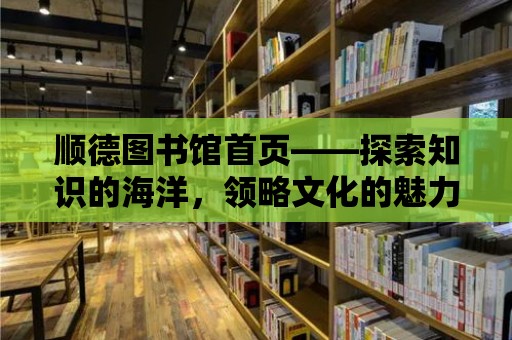 順德圖書館首頁——探索知識(shí)的海洋，領(lǐng)略文化的魅力