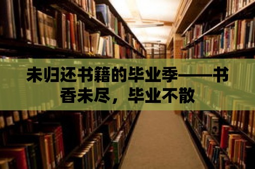 未歸還書籍的畢業季——書香未盡，畢業不散