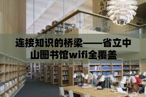 連接知識的橋梁——省立中山圖書館wifi全覆蓋