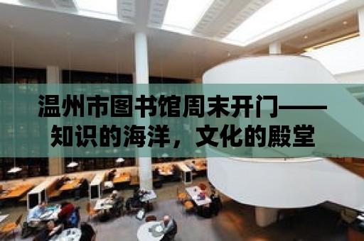 溫州市圖書館周末開門——知識的海洋，文化的殿堂