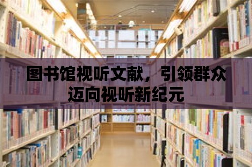 圖書館視聽文獻，引領群眾邁向視聽新紀元