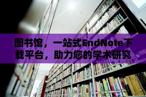 圖書館，一站式EndNote下載平臺，助力您的學術研究