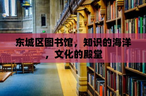 東城區(qū)圖書館，知識的海洋，文化的殿堂