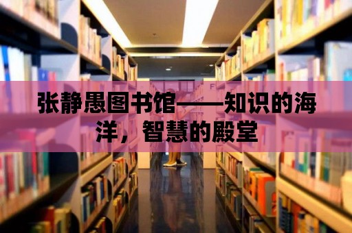 張靜愚圖書館——知識的海洋，智慧的殿堂