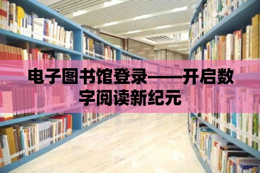 電子圖書館登錄——開啟數字閱讀新紀元