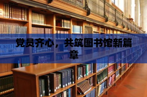 黨員齊心，共筑圖書館新篇章