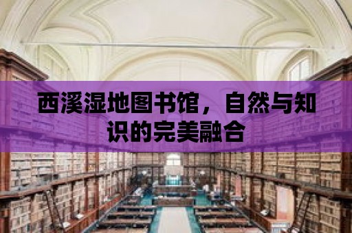 西溪濕地圖書館，自然與知識的完美融合