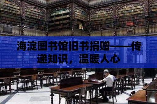 海淀圖書館舊書捐贈(zèng)——傳遞知識(shí)，溫暖人心