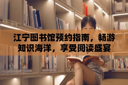 江寧圖書館預約指南，暢游知識海洋，享受閱讀盛宴