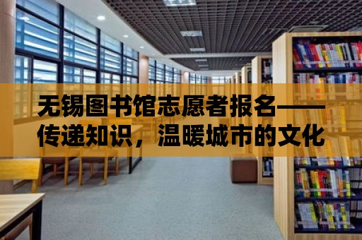 無錫圖書館志愿者報名——傳遞知識，溫暖城市的文化脈搏