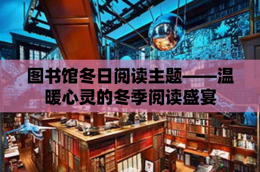 圖書館冬日閱讀主題——溫暖心靈的冬季閱讀盛宴