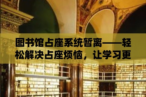 圖書館占座系統暫離——輕松解決占座煩惱，讓學習更高效