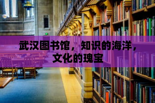 武漢圖書館，知識的海洋，文化的瑰寶