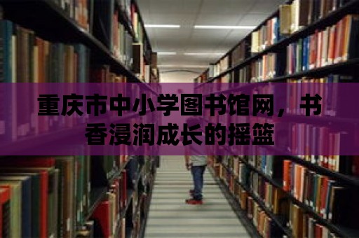 重慶市中小學圖書館網，書香浸潤成長的搖籃