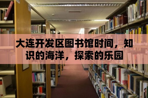 大連開發(fā)區(qū)圖書館時間，知識的海洋，探索的樂園