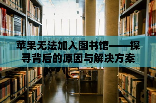 蘋果無法加入圖書館——探尋背后的原因與解決方案