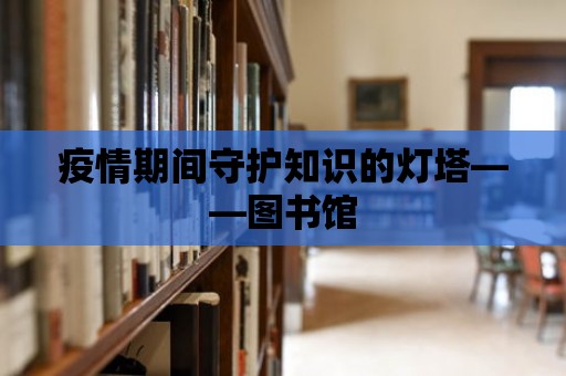 疫情期間守護知識的燈塔——圖書館