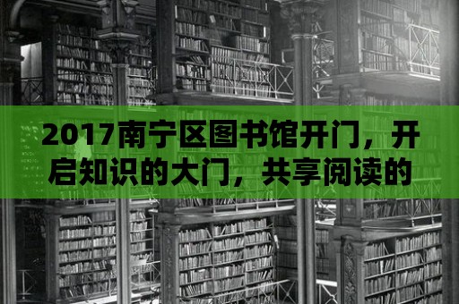 2017南寧區圖書館開門，開啟知識的大門，共享閱讀的快樂