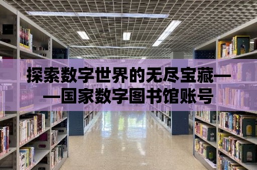 探索數字世界的無盡寶藏——國家數字圖書館賬號