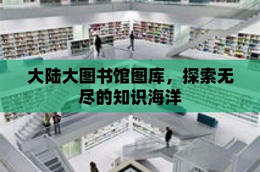 大陸大圖書館圖庫，探索無盡的知識海洋