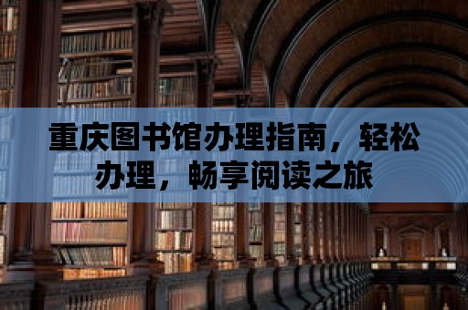 重慶圖書館辦理指南，輕松辦理，暢享閱讀之旅