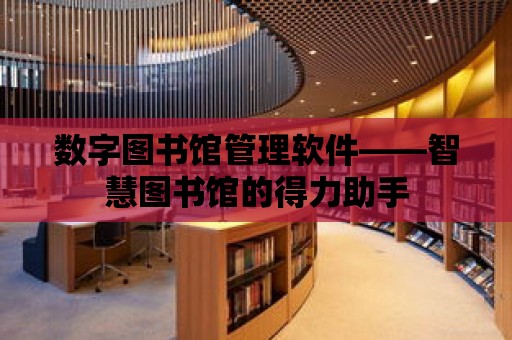 數字圖書館管理軟件——智慧圖書館的得力助手