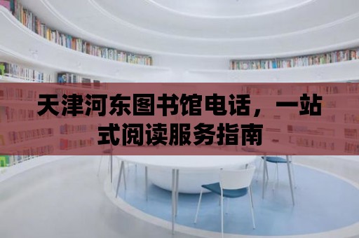 天津河東圖書館電話，一站式閱讀服務指南