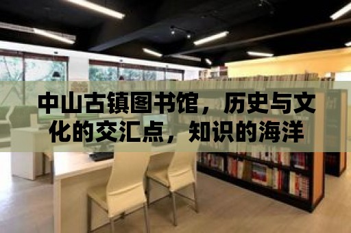 中山古鎮圖書館，歷史與文化的交匯點，知識的海洋