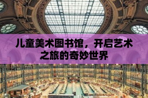 兒童美術圖書館，開啟藝術之旅的奇妙世界