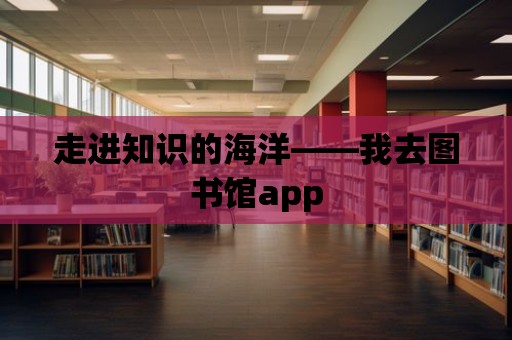 走進知識的海洋——我去圖書館app