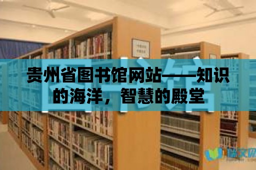 貴州省圖書館網站——知識的海洋，智慧的殿堂