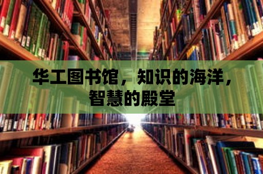 華工圖書館，知識的海洋，智慧的殿堂