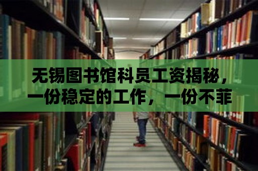 無錫圖書館科員工資揭秘，一份穩(wěn)定的工作，一份不菲的收入