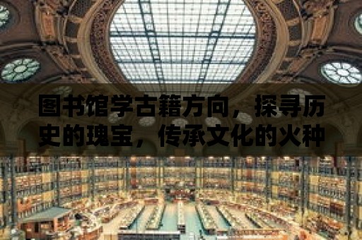 圖書館學古籍方向，探尋歷史的瑰寶，傳承文化的火種