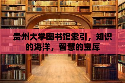 貴州大學圖書館索引，知識的海洋，智慧的寶庫